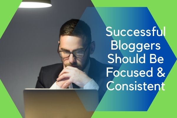 Bloggers Should Be Focused and Consistent 