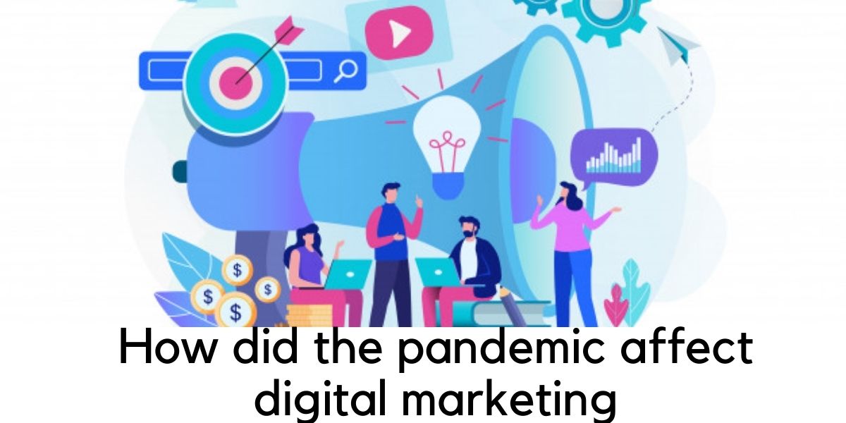 How did the pandemic affect digital marketing